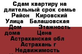 Сдам квартиру на длительный срок семье › Район ­ Кировский › Улица ­ Балашовская › Дом ­ 13 › Этажность дома ­ 12 › Цена ­ 13 000 - Астраханская обл., Астрахань г. Недвижимость » Квартиры аренда   . Астраханская обл.